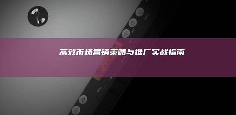 高效市场营销策略与推广实战指南