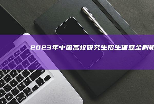 2023年中国高校研究生招生信息全解析