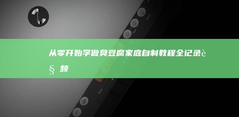 从零开始学做臭豆腐：家庭自制教程全记录视频